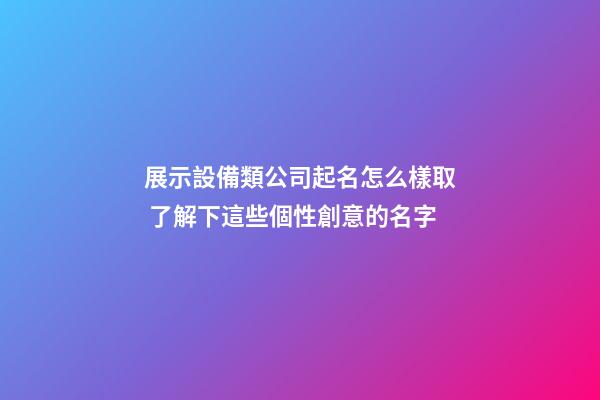展示設備類公司起名怎么樣取 了解下這些個性創意的名字-第1張-公司起名-玄機派
